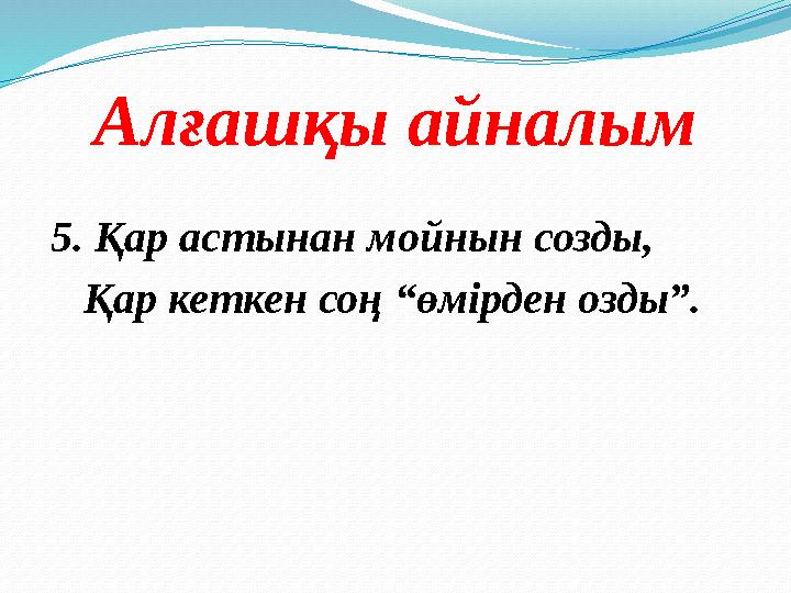 Алғашқы айналым 5. Қар астынан мойнын созды, Қар кеткен соң “өмірден озды”.