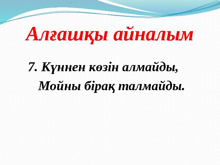 Алғашқы айналым 7. Күннен көзін алмайды, Мойны бірақ талмайды.