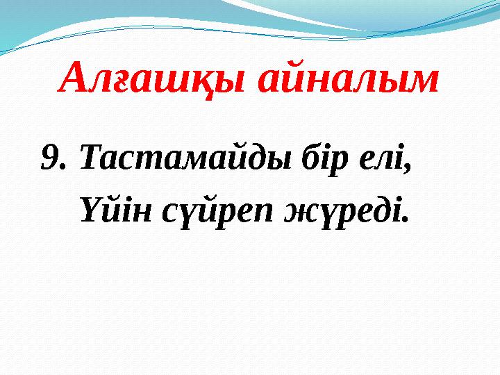 Алғашқы айналым 9. Тастамайды бір елі, Үйін сүйреп жүреді.