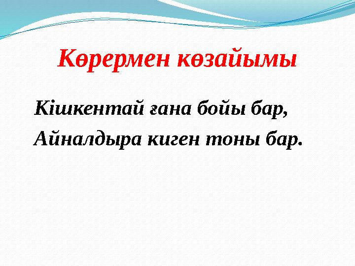 Көрермен көзайымы Кішкентай ғана бойы бар, Айналдыра киген тоны бар.