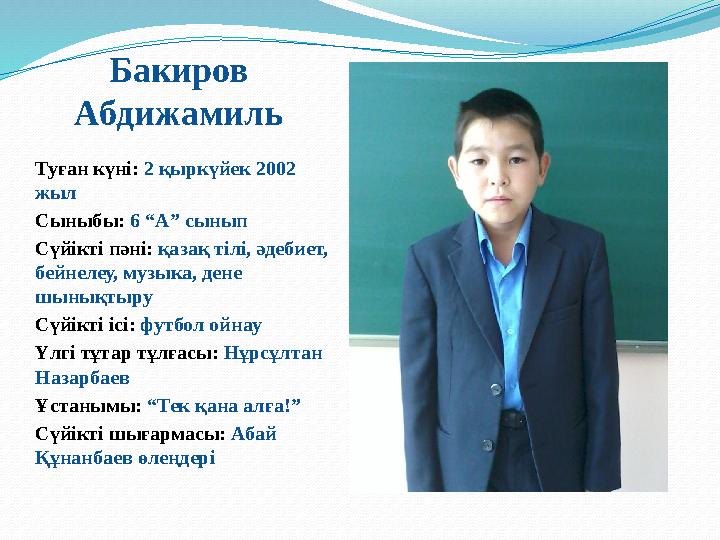 Бакиров Абдижамиль Туған күні: 2 қыркүйек 2002 жыл Сыныбы: 6 “А” сынып Сүйікті пәні: қазақ тілі, әдебиет, бейнелеу, музыка