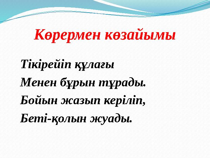 Көрермен көзайымы Тікірейіп құлағы Менен бұрын тұрады. Бойын жазып керіліп, Беті-қолын жуады.