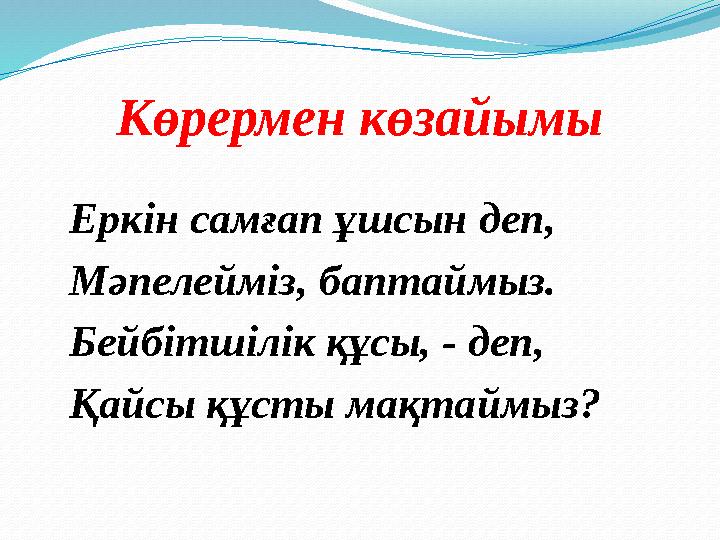 Көрермен көзайымы Еркін самғап ұшсын деп, Мәпелейміз, баптаймыз. Бейбітшілік құсы, - деп, Қайсы құсты мақтаймыз?