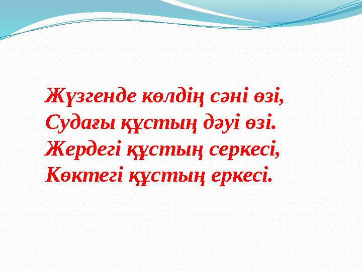 Жүзгенде көлдің сәні өзі, Судағы құстың дәуі өзі. Жердегі құстың серкесі, Көктегі құстың еркесі.