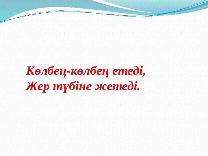 Көлбең-көлбең етеді, Жер түбіне жетеді.