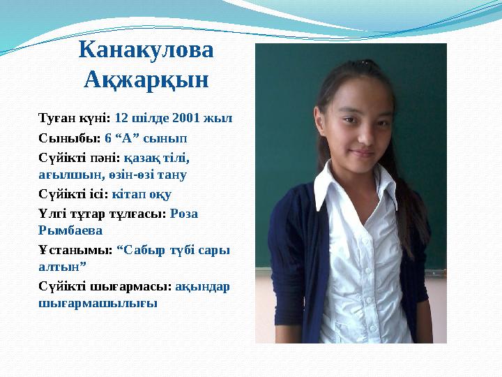 Канакулова Ақжарқын Туған күні: 12 шілде 2001 жыл Сыныбы: 6 “А” сынып Сүйікті пәні: қазақ тілі, ағылшын, өзін-өзі тану Сүйік