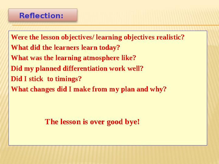 Reflection : Were the lesson objectives/ learning objectives realistic? What did the learners learn today? What was the learni