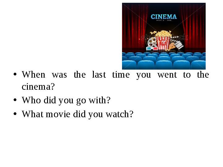 • When was the last time you went to the cinema? • Who did you go with? • What movie did you watch?