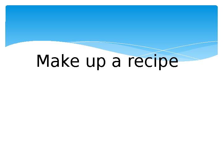 Make up a recipe