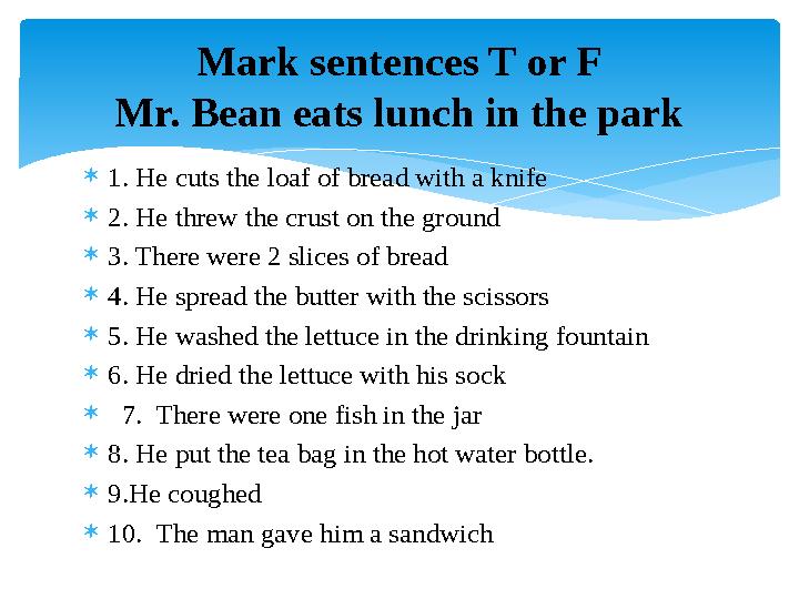  1. He cuts the loaf of bread with a knife  2. He threw the crust on the ground  3. There were 2 slices of bread  4. He spr