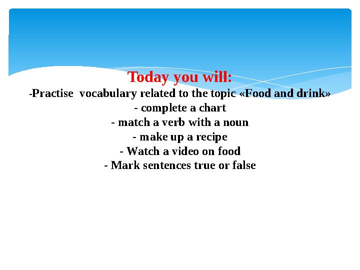 Today you will: - Practise vocabulary related to the topic « Food and drink » - complete a chart - match a verb with a noun -