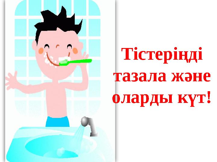 Тістеріңді тазала және оларды күт! Тістеріңді тазала және оларды күт!