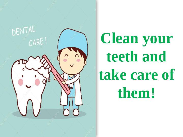 Clean your teeth and take care of them! Clean your teeth and take care of them!
