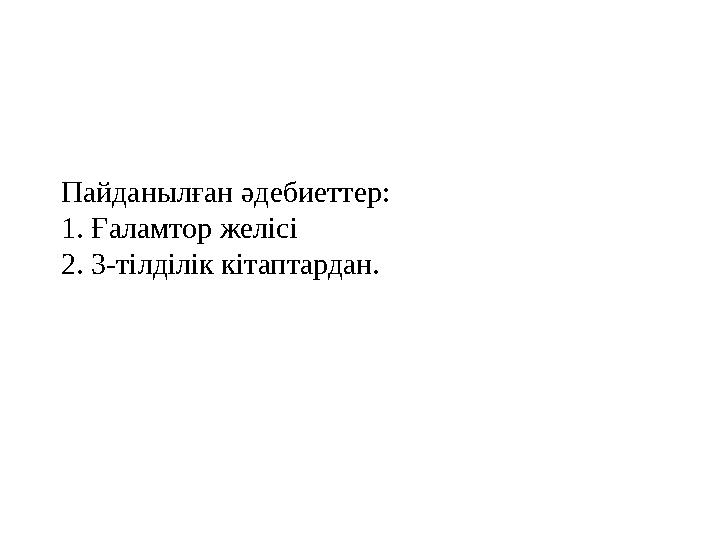 Пайданылған әдебиеттер: 1. Ғаламтор желісі 2. 3-тілділік кітаптардан. Пайданылған әдебиеттер: 1. Ғаламтор желісі 2. 3-тілділік кітаптардан.