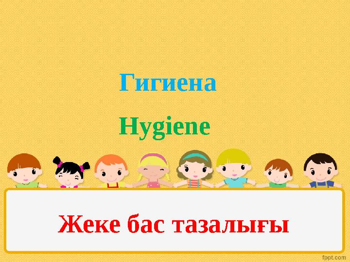 Жеке бас тазалығы Hygiene Гигиена Жеке бас тазалығы Hygiene Гигиена