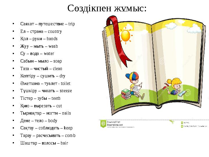 Сөздікпен жұмыс: •Саяхат – путешествие – trip •Ел – страна – country •Қол – руки – hands •Жуу – мыть – wash •Су – вода – water Сөздікпен жұмыс: •Саяхат – путешествие – trip •Ел – страна – country •Қол – руки – hands •Жуу – мыть – wash •Су – вода – water