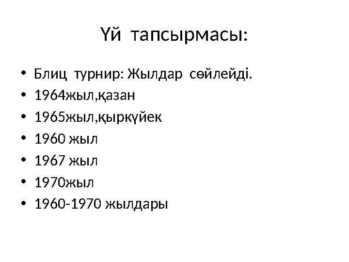 Үй тапсырмасы: •Блиц турнир: Жылдар сөйлейді. •1964жыл,қазан •1965жыл,қыркүйек •1960 жыл •1967 жыл •1970жыл •1960-1970 жылдар