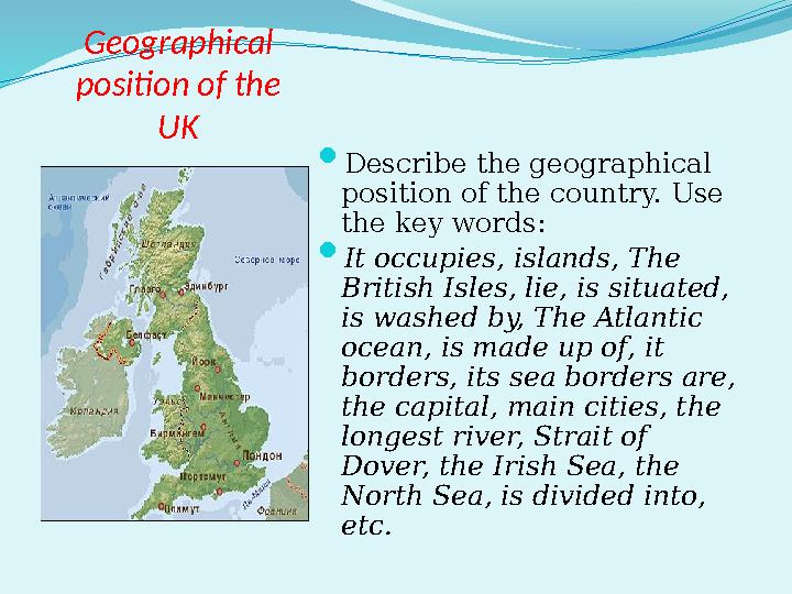 Geographical position of the UK  Describe the geographical position of the country. Use the key words:  It occupies, islan