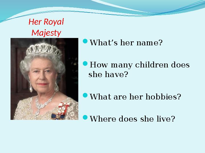 Her Royal Majesty  What’s her name?  How many children does she have?  What are her hobbies?  Where does she live?