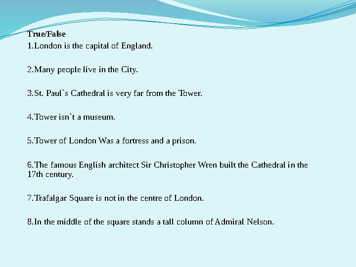 True/False 1. London is the capital of England. 2. Many people live in the City. 3. St. Paul`s Cathedral is very far from th