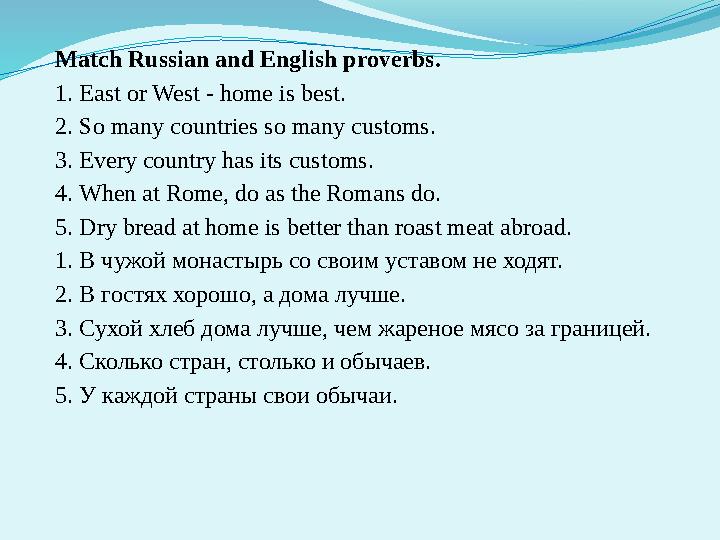 Match Russian and English proverbs. 1. East or West - home is best. 2. So many countries so many customs. 3. Every country has i