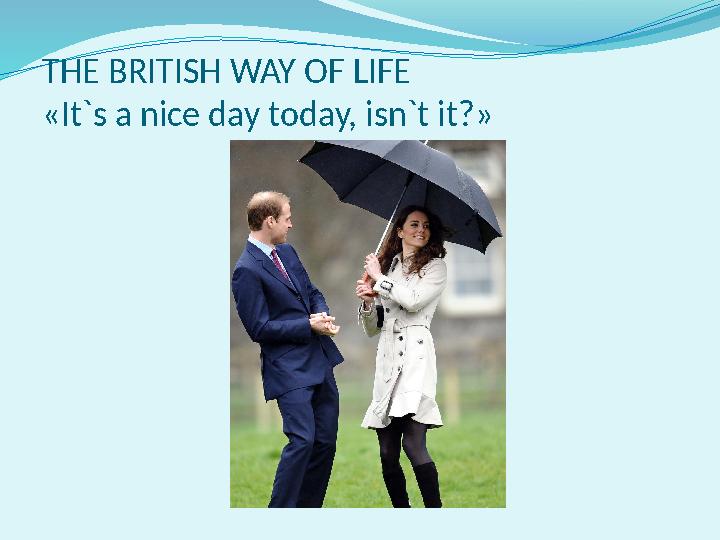 THE BRITISH WAY OF LIFE « It`s a nice day today, isn`t it ?»