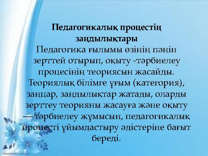 { Педагогикалық процестің заңдылықтары Педагогика ғылымы өзінің пәнін зерттей отырып, оқыту -тәрбиелеу процесінің теориясын ж