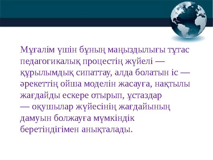 Мұғалім үшін бұның маңыздылығы тұтас педагогикалық процестің жүйелі — құрылымдық сипаттау, алда болатын іс — әрекеттің ойша м