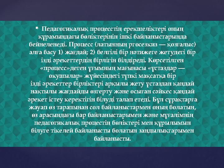  Педагогикалық процесстің ерекшеліктері оның құрамындағы бөліктерінін ішкі байланыстарында бейнеленеді. Процесс (латынның рго