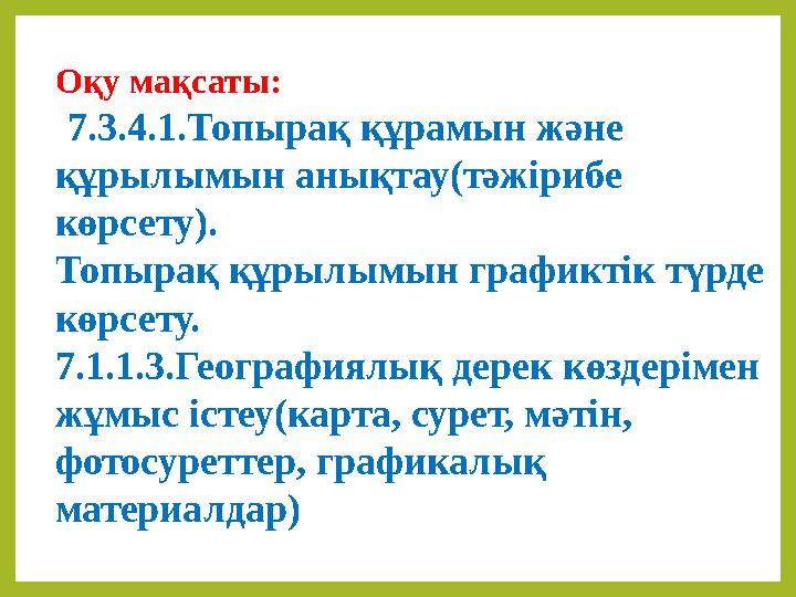 Оқу мақсаты: 7.3.4.1.Топырақ құрамын және құрылымын анықтау(тәжірибе көрсету). Топырақ құрылымын графиктік түрде көрсету. 7