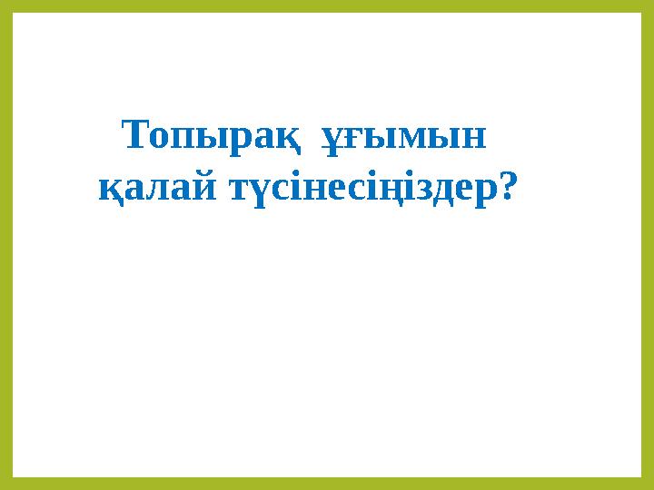 Топырақ ұғымын қалай түсінесіңіздер?