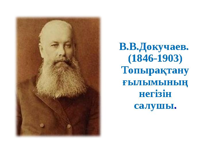 В.В.Докучаев. (1846-1903) Топырақтану ғылымының негізін салушы .