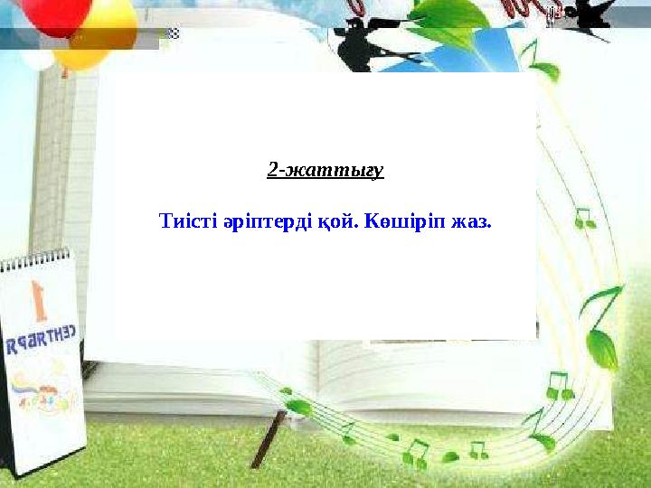 2-жаттығу Тиісті әріптерді қой. Көшіріп жаз.