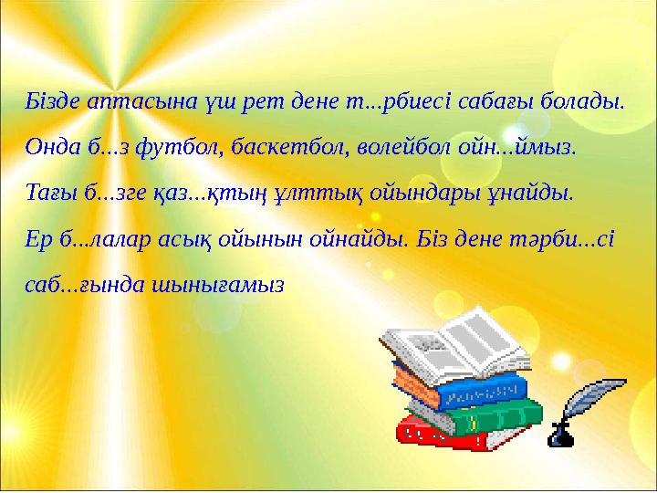 Бізде аптасына үш рет дене т...рбиесі сабағы болады. Онда б...з футбол, баскетбол, волейбол ойн...ймыз. Тағы б...зге қаз...қтың