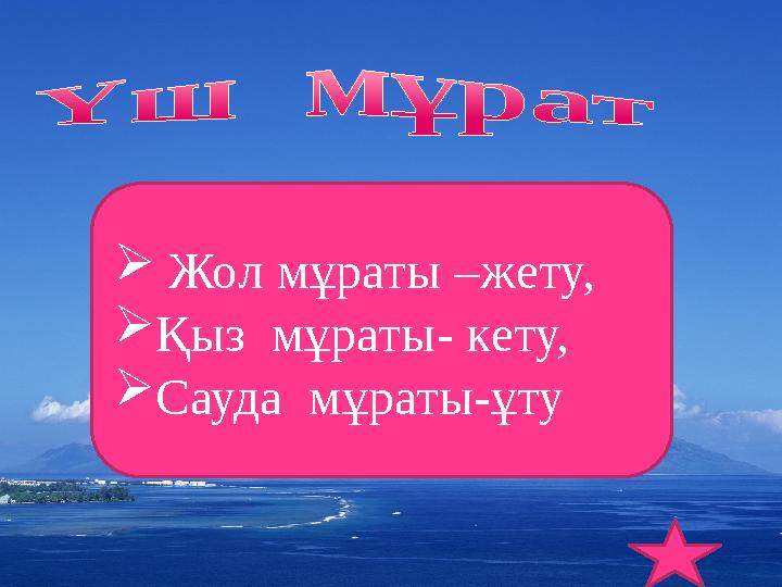  Жол мұраты –жету, Қыз мұраты- кету, Сауда мұраты-ұту