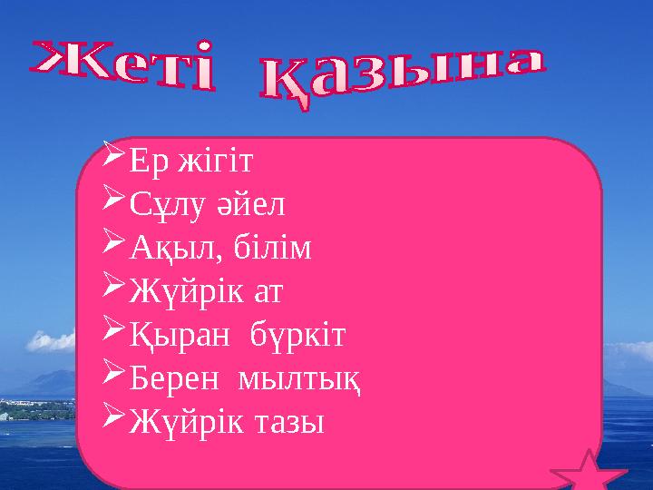 Ер жігіт Сұлу әйел Ақыл, білім Жүйрік ат Қыран бүркіт Берен мылтық Жүйрік тазы