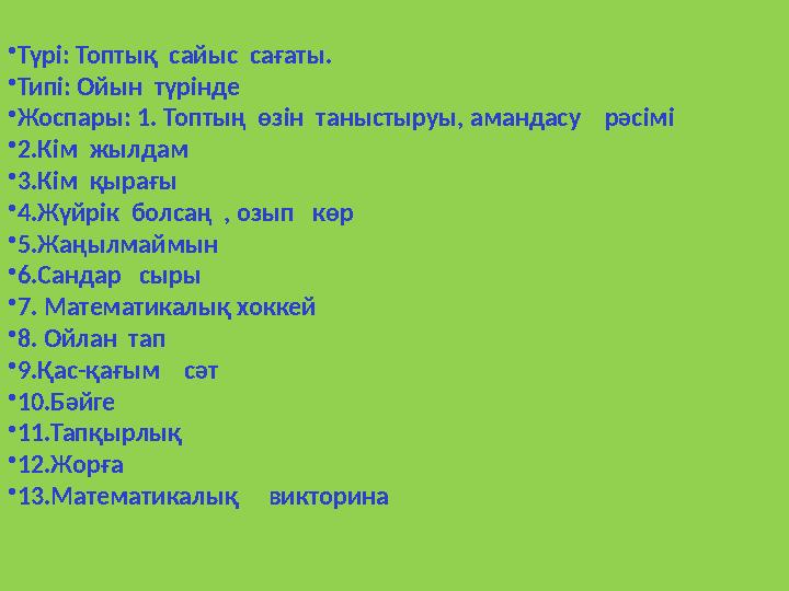 •Түрі: Топтық сайыс сағаты. •Типі: Ойын түрінде •Жоспары: 1. Топтың өзін таныстыруы, амандасу рәсімі •2.Кім жылдам •3.К