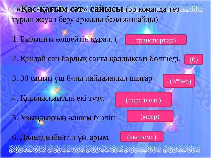 . «Қас-қағым сәт» сайысы (әр команда тез тұрып жауап беру арқылы балл жинайды) 1. Бұрышты өлшейтін құрал. ( 2. Қандай сан бар