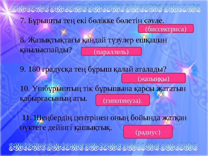 7. Бұрышты тең екі бөлікке бөлетін сәуле. 8. Жазықтықтағы қандай түзулер ешқашан қиылыспайды? 9. 180 градусқа тең бұрыш қа