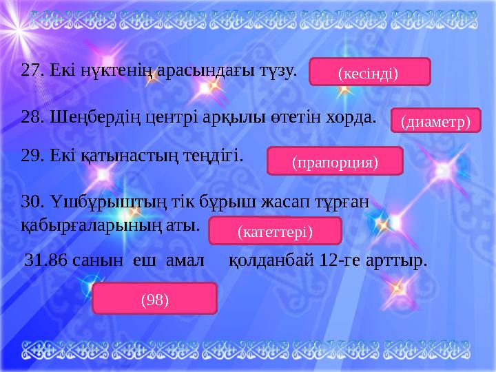 27. Екі нүктенің арасындағы түзу. 28. Шеңбердің центрі арқылы өтетін хорда. 29. Екі қатынастың теңдігі. 30. Үшбұрыштың