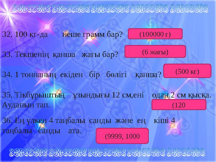 32. 100 кг-да неше грамм бар? 33. Текшенің қанша жағы бар? 34. 1 тоннаның екіден бір бөлігі қанша? 35. Тікбұ