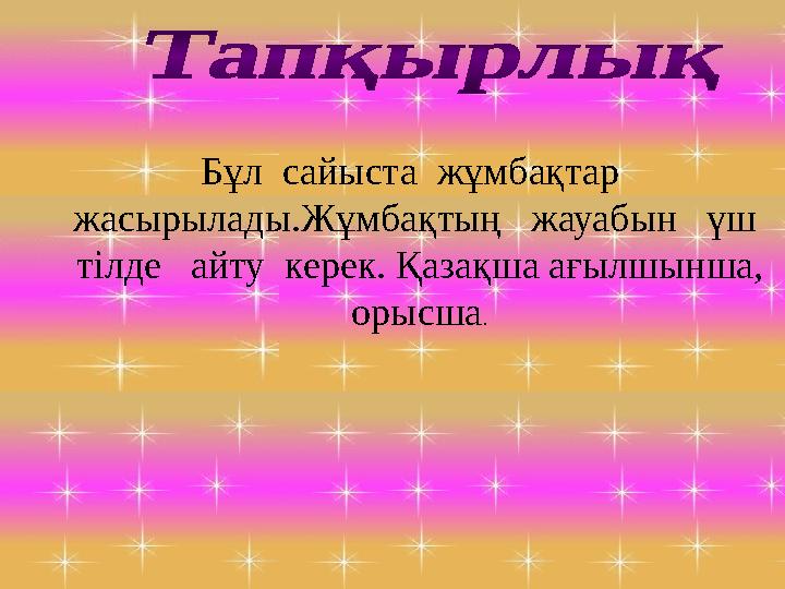 Бұл сайыста жұмбақтар жасырылады.Жұмбақтың жауабын үш тілде айту керек. Қазақша ағылшынша, орысша.