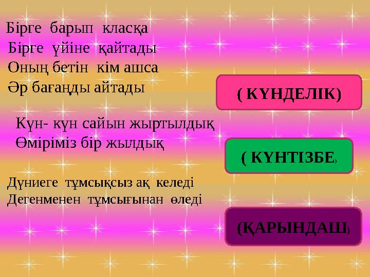 Бірге барып класқа Бірге үйіне қайтады Оның бетін кім ашса Әр бағаңды айтады Күн- күн сайын жыртылдық Өміріміз бір жыл