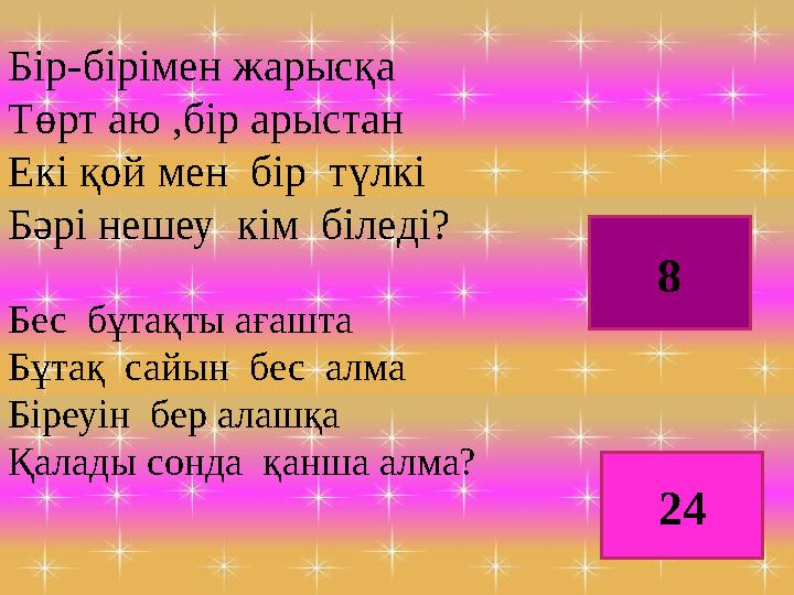 Бір-бірімен жарысқа Төрт аю ,бір арыстан Екі қой мен бір түлкі Бәрі нешеу кім біледі? Бес бұтақты ағашта Бұтақ сайын бес