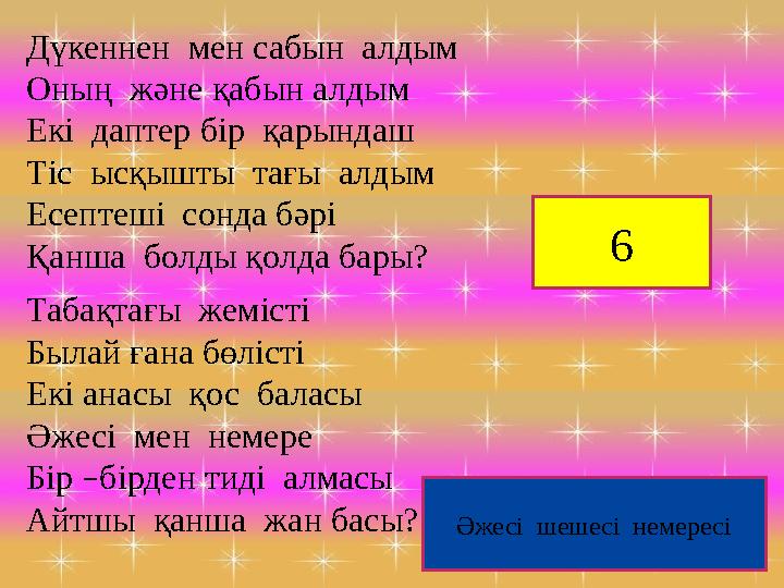 Дүкеннен мен сабын алдым Оның және қабын алдым Екі даптер бір қарындаш Тіс ысқышты тағы алдым Есептеші сонда бәрі Қанша