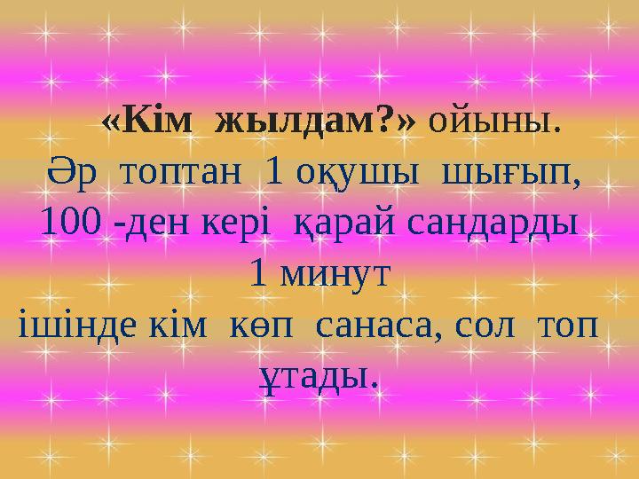 «Кім жылдам?» ойыны. Әр топтан 1 оқушы шығып, 100 -ден кері қарай сандарды 1 минут ішінде кім көп санаса, сол топ