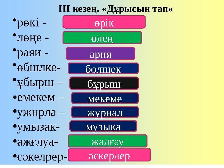 ІІІ кезең. «Дұрысын тап» •рөкі - •лөңе - •раяи - •өбшлке- •ұбырш – •емекем – •ужнрла – •умызак- •ажғлуа- •сәкелрер- өрік ө