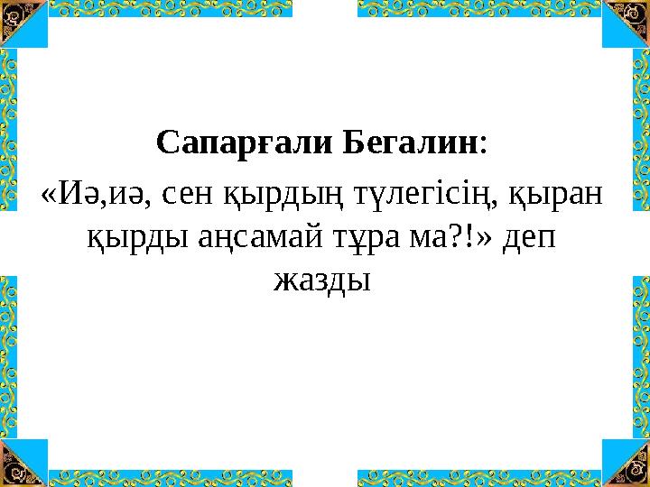 Сапарғали Бегалин: «Иә,иә, сен қырдың түлегісің, қыран қырды аңсамай тұра ма?!» деп жазды