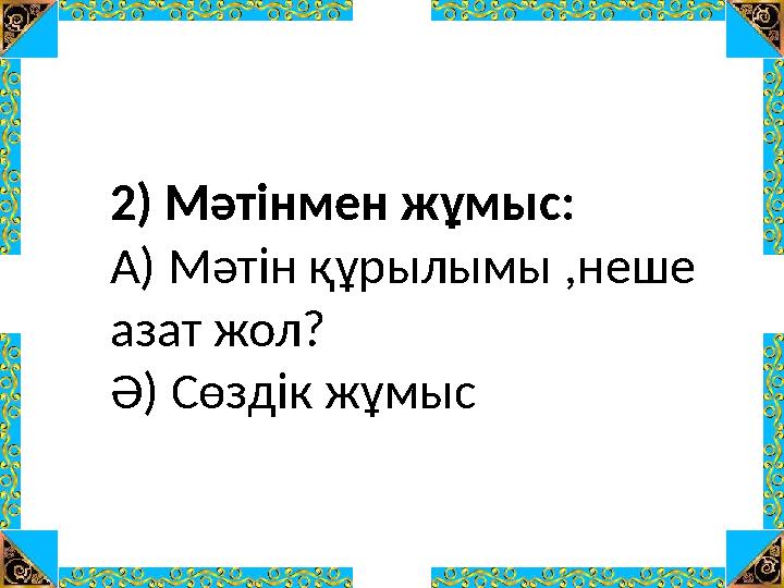 2) Мәтінмен жұмыс: А) Мәтін құрылымы ,неше азат жол? Ә) Сөздік жұмыс