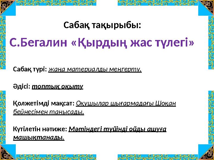 Сабақ түрі: жаңа материалды меңгерту. Әдісі: топтық оқыту Қолжетімді мақсат: Оқушылар шығармадағы Шоқан бейнесімен танысады. Кү